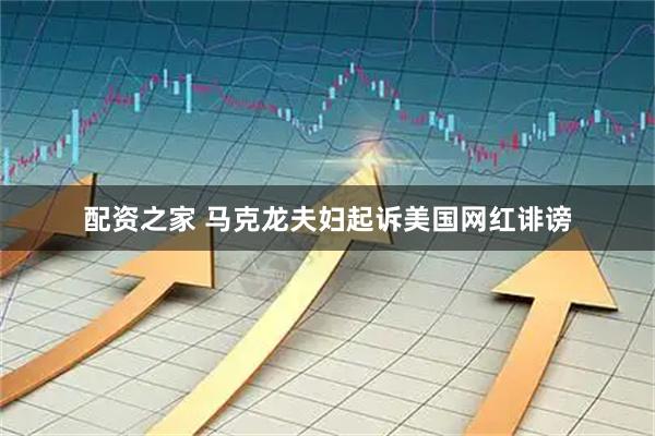配资之家 马克龙夫妇起诉美国网红诽谤