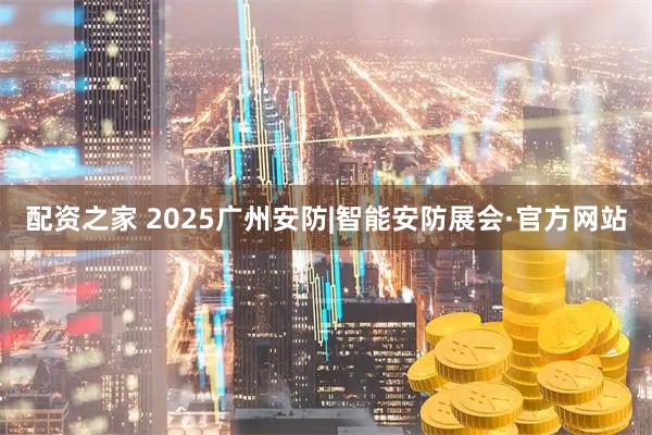 配资之家 2025广州安防|智能安防展会·官方网站