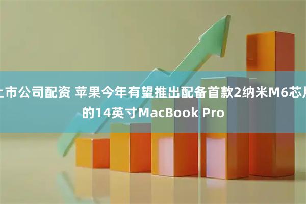 上市公司配资 苹果今年有望推出配备首款2纳米M6芯片的14英寸MacBook Pro