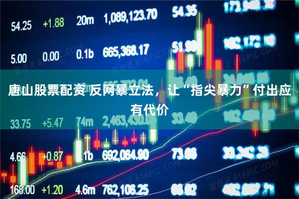 唐山股票配资 反网暴立法，让“指尖暴力”付出应有代价